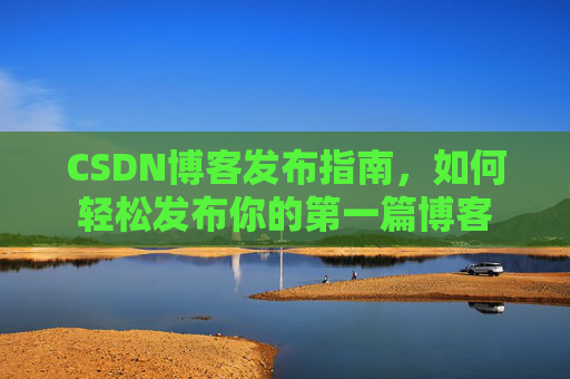 CSDN博客发布指南，如何轻松发布你的第一篇博客